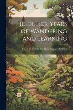 Heidi, her Years of Wandering and Learning; a Story for Children and Those who Love Children af Anonymous