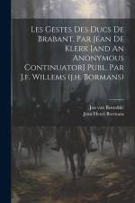 Les Gestes Des Ducs De Brabant, Par Jean De Klerk [and An Anonymous Continuator] Publ. Par J.f. Willems (j.h. Bormans) af Jan Van Boendale