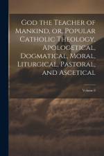 God the Teacher of Mankind, or, Popular Catholic Theology, Apologetical, Dogmatical, Moral, Liturgical, Pastoral, and Ascetical; Volume 8 af Anonymous