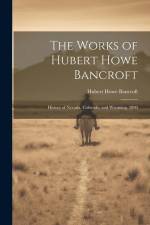 The Works of Hubert Howe Bancroft: History of Nevada, Colorado, and Wyoming. 1890 af Hubert Howe Bancroft
