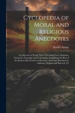 Cyclopedia of Moral and Religious Anecdotes: A Collection of Nearly Three Thousand Facts, Incidents, Narratives, Examples and Testimonies, Containing af Kazlitt Arvine
