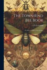 The Townsend bee Book: Or, How to Make a Start in Bees af E. D. Townsend