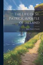The Life of St. Patrick, Apostle of Ireland af Mary Francis Cusack