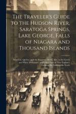 The Traveler's Guide to the Hudson River, Saratoga Springs, Lake George, Falls of Niagara and Thousand Islands; Montreal, Quebec, and the Saguenay Riv af Anonymous