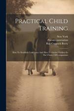 Practical Child Training: How To Establish Confidence And How To Guide Children In The Choice Of Companions af Ray Coppock Beery