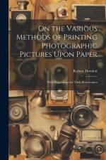 On the Various Methods of Printing Photographic Pictures Upon Paper: With Suggestions for Their Preservation af Robert Howlett