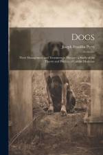 Dogs: Their Management and Treatment in Disease: a Study of the Theory and Practice of Canine Medicine af Joseph Franklin Perry