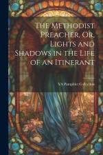 The Methodist Preacher, Or, Lights and Shadows in the Life of an Itinerant af Ya Pamphlet Collection