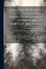 Catalogue With Notes of Studies and Fac-Similes From Examples of the Works of Florence and Venice: And of Fac-Similies and Original Studies to Be Used af Charles Herbert Moore