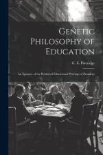 Genetic Philosophy of Education: An Epitome of the Published Educational Writings of President af G. E. Partridge