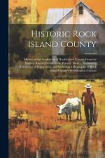 Historic Rock Island County; History of the Settlement of Rock Island County From the Earliest Known Period to the Present Time ... Embracing Referenc af Anonymous