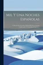 Mil Y Una Noches Españolas: Coleccion De Leyendas, Hechos Historicos, Cuentos Tradicionales Y Costumbres Populares... af Anonymous