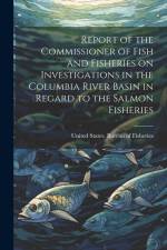 Report of the Commissioner of Fish and Fisheries on Investigations in the Columbia River Basin in Regard to the Salmon Fisheries af United States Bureau of Fisheries