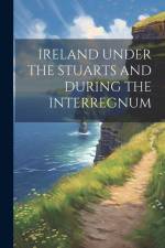 Ireland Under the Stuarts and During the Interregnum af Anonymous