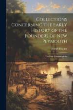 Collections Concerning the Early History of the Founders of New Plymouth: The First Colonists of Ne af Joseph Hunter