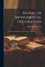 Mural or Monumental Decoration: Its Aims and Methods. Comprising Fresco, Encaustic, Water-glass, Mos af William Cave Thomas