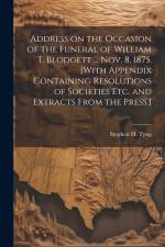 Address on the Occasion of the Funeral of William T. Blodgett ... Nov. 8, 1875. [With Appendix Containing Resolutions of Societies etc. and Extracts F af Stephen H. Tyng
