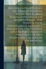 História da prostituição, em todos os povos do mundo desde a mais remota antiguidade até aos nossos dias ... por Pedro Dufour, notavelmente ampliada e af Anonymous