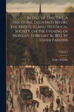 Battle of Lake Erie. A Discourse, Delivered Before the Rhode-Island Historical Society, on the Evening of Monday, February 16, 1852. By Usher Parsons; af Usher Parsons