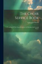 The Choir Service Book: Consisting Of The Choral Responses At Morning And Evening Prayer af Episcopal Church
