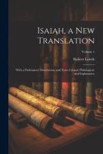 Isaiah, a new Translation: With a Preliminary Dissertation, and Notes Critical, Philological, and Explanatory; Volume 1 af Robert Lowth