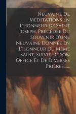Neuvaine De Méditations En L'honneur De Saint Joseph, Précédée Du Souvenir D'une Neuvaine Donnée En L'honneur Du Même Saint, Suivie De Son Office Et D af Anonymous