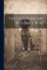 The Dog Fancier, Volumes 31-32 af Anonymous