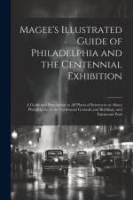 Magee's Illustrated Guide of Philadelphia and the Centennial Exhibition: A Guide and Description to all Places of Interest in or About Philadelphia, t af Anonymous