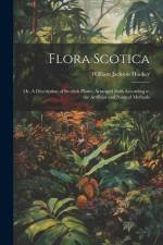 Flora Scotica; or, A Description of Scottish Plants, Arranged Both According to the Artificial and Natural Methods af William Jackson Hooker
