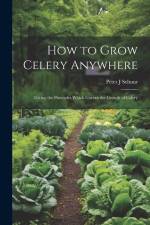 How to Grow Celery Anywhere: Giving the Principles Which Govern the Growth of Celery af Peter J. Schuur
