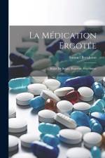 La Médication Ergotée: Ergot de Seigle, Ergotine, Ergotinine af Samuel Bernheim