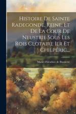 Histoire De Sainte Radegonde, Reine, Et De La Cour De Neustrie Sous Les Rois Clotaire Ier Et Chilpéric... af Marie-Theodore de Bussierre