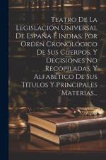 Teatro De La Legislación Universal De España É Indias, Por Orden Cronológico De Sus Cuerpos, Y Decisiones No Recopiladas, Y Alfabético De Sus Títulos af Anonymous