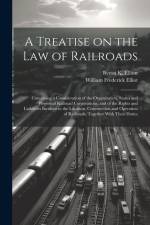A Treatise on the law of Railroads; Containing a Consideration of the Organization, Status and Powers of Railroad Corporations, and of the Rights and af Byron K. Elliott