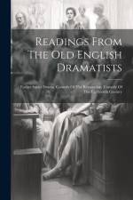 Readings From The Old English Dramatists: Earlier Stuart Drama. Comedy Of The Restoration. Comedy Of The Eighteenth Century af Anonymous