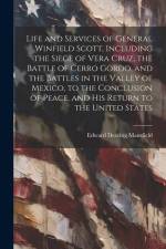 Life and Services of General Winfield Scott, Including the Siege of Vera Cruz, the Battle of Cerro Gordo, and the Battles in the Valley of Mexico, to af Edward Deering Mansfield