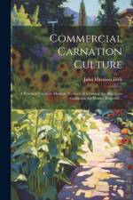 Commercial Carnation Culture; a Practical Guide to Modern Methods of Growing the American Carnation for Market Purposes .. af John Harrison Dick