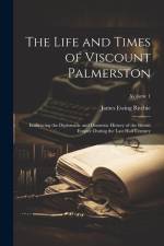 The Life and Times of Viscount Palmerston: Embracing the Diplomatic and Domestic History of the British Empire During the Last Half Century; Volume 1 af James Ewing Ritchie