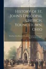 History of St. John's Episcopal Church, Youngstown, Ohio: With Part of the History of St. James Church, Boardman, the Pioneer Parish of Ohio .. af Anonymous