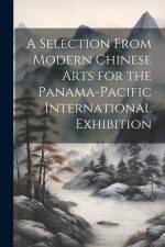 A Selection From Modern Chinese Arts for the Panama-Pacific International Exhibition af Anonymous
