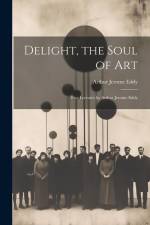 Delight, the Soul of art; Five Lectures by Arthur Jerome Eddy af Arthur Jerome Eddy