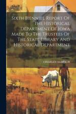 Sixth Bienniel Report Of The Historical Department Of Iowa Made To The Trustees Of The State Library And Historical Department af Charles Aldrich