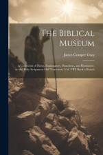 The Biblical Museum: A Collection of Notes, Explanatory, Homiletic, and Illustrative, on the Holy Scriptures: Old Testament, Vol. VIII, Boo af James Comper Gray