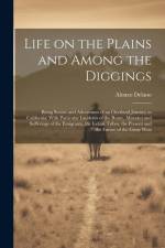 Life on the Plains and Among the Diggings: Being Scenes and Adventures of an Overland Journey to California: With Particular Incidents of the Route, M af Alonzo Delano