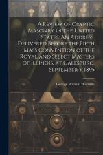 A Review of Cryptic Masonry in the United States. An Address, Delivered Before the Fifth Mass Convention of the Royal and Select Masters of Illinois, af George William Warvelle