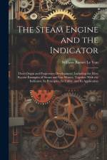 The Steam Engine and the Indicator: Their Origin and Progressive Development; Including the Most Recent Examples of Steam and gas Motors, Together Wit af William Barnet le Van