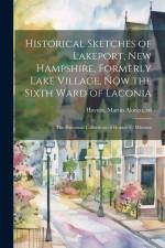 Historical Sketches of Lakeport, New Hampshire, Formerly Lake Village, now the Sixth Ward of Laconia; the Historical Collections of Horace G. Whittier af Martin Alonzo Haynes