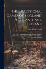 The Traditional Games of England, Scotland, and Ireland: With Tunes, Singing-rhymes, and Methods of Playing According to the Variants Extant and Recor af Alice Bertha Gomme