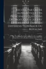 Recueil Par Ordre Alphabetique Des Principales Questions De Droit, Qui Se Jugent Diversement Dans Les Differens Tribunaux Du Royaume: Avec Des Reflexi af Anonymous