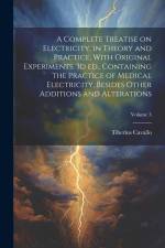 A Complete Treatise on Electricity, in Theory and Practice, With Original Experiments. 3d ed., Containing the Practice of Medical Electricity, Besides af Tiberius Cavallo